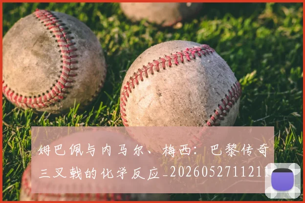 姆巴佩与内马尔、梅西:巴黎传奇三叉戟的化学反应_20260527112119