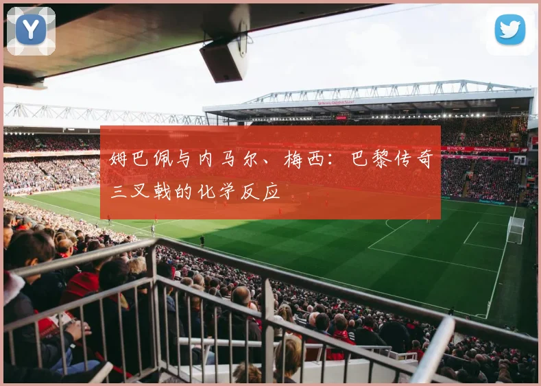 姆巴佩与内马尔、梅西:巴黎传奇三叉戟的化学反应