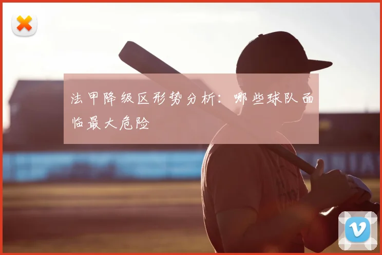 法甲降级区形势分析:哪些球队面临最大危险