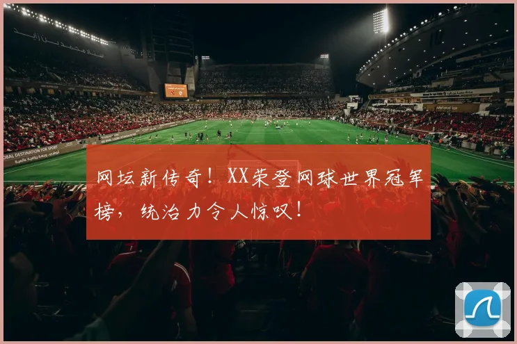 网坛新传奇!XX荣登网球世界冠军榜,统治力令人惊叹!